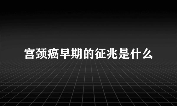 宫颈癌早期的征兆是什么