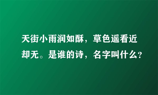 天街小雨润如酥，草色遥看近却无。是谁的诗，名字叫什么？