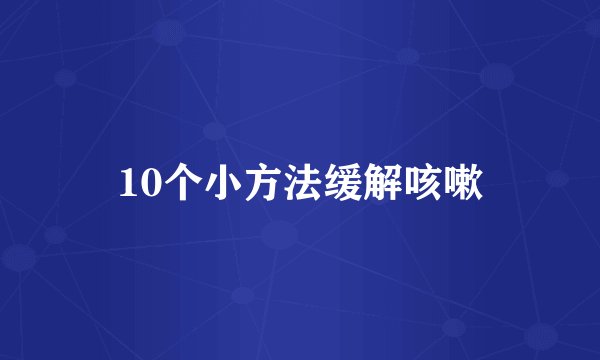 10个小方法缓解咳嗽