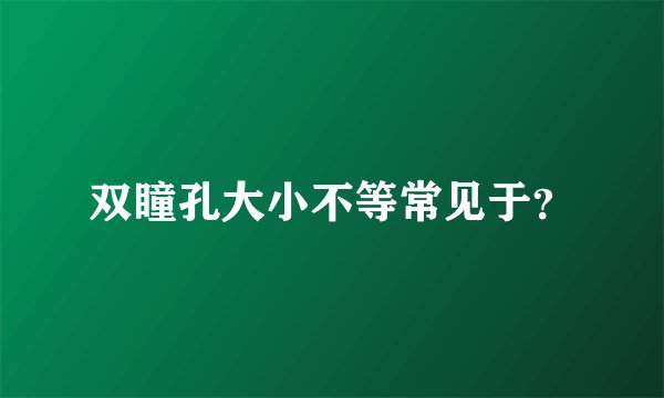 双瞳孔大小不等常见于？
