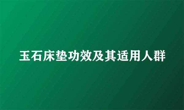 玉石床垫功效及其适用人群