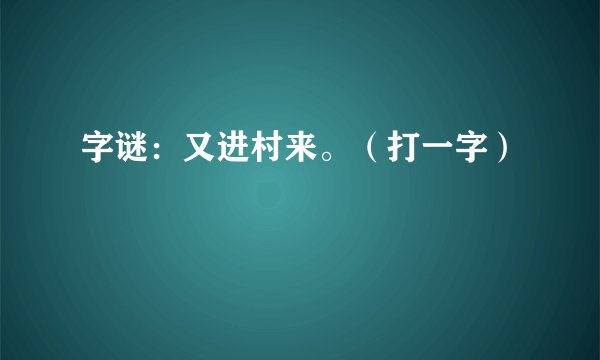 字谜：又进村来。（打一字）