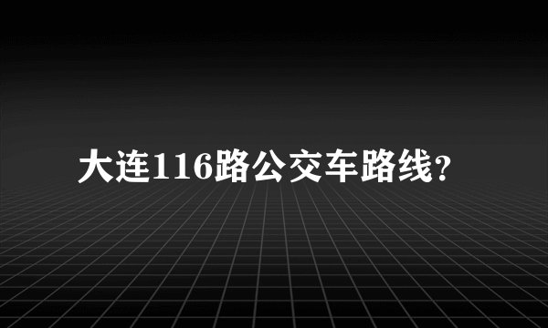 大连116路公交车路线？