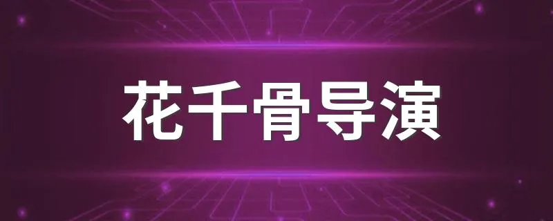 花千骨导演 花千骨导演都有谁