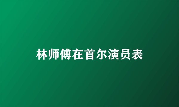 林师傅在首尔演员表