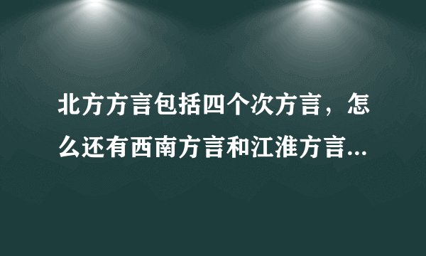 北方方言包括四个次方言，怎么还有西南方言和江淮方言，什么是次方言？