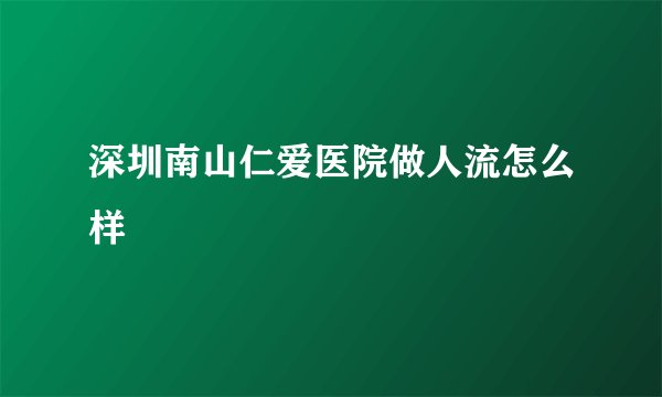 深圳南山仁爱医院做人流怎么样