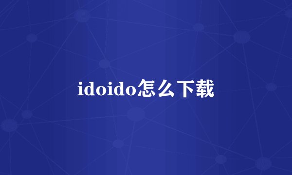 idoido怎么下载
