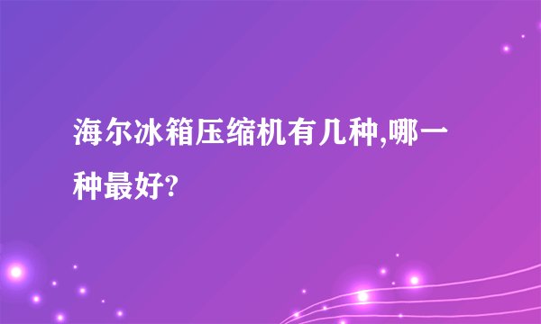 海尔冰箱压缩机有几种,哪一种最好?