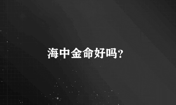 海中金命好吗？