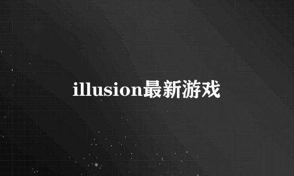 illusion最新游戏
