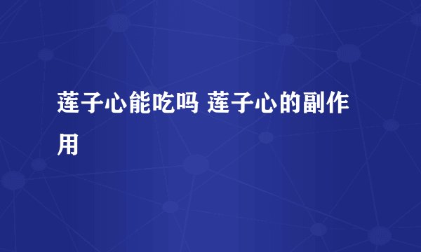 莲子心能吃吗 莲子心的副作用