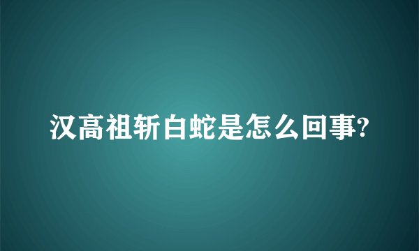 汉高祖斩白蛇是怎么回事?