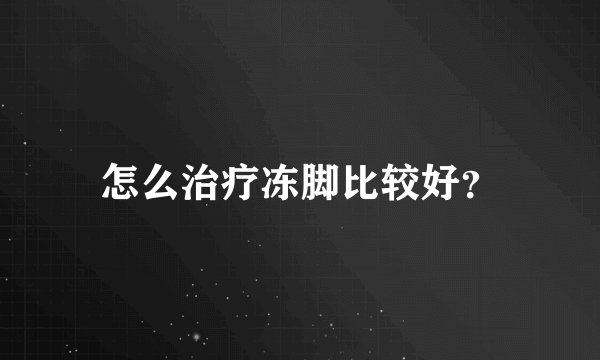 怎么治疗冻脚比较好？