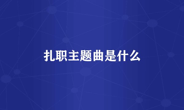扎职主题曲是什么