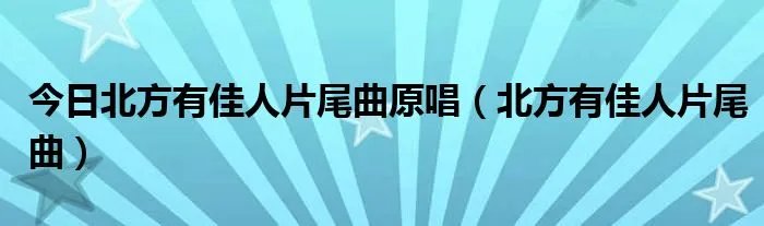 今日北方有佳人片尾曲原唱（北方有佳人片尾曲）