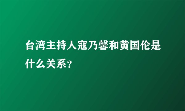 台湾主持人寇乃馨和黄国伦是什么关系？