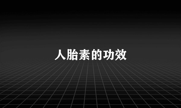 人胎素的功效