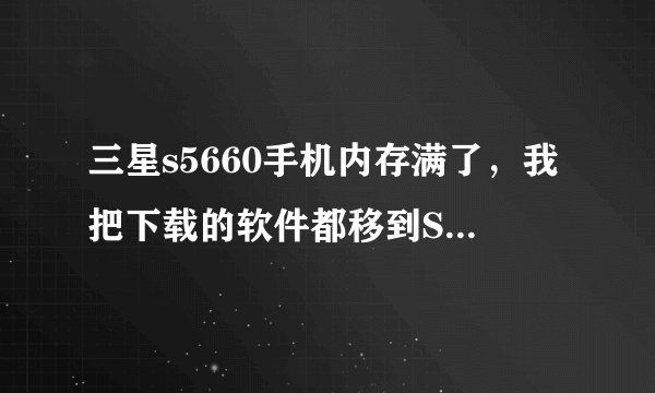三星s5660手机内存满了，我把下载的软件都移到SD卡上还是不行，应该怎么办