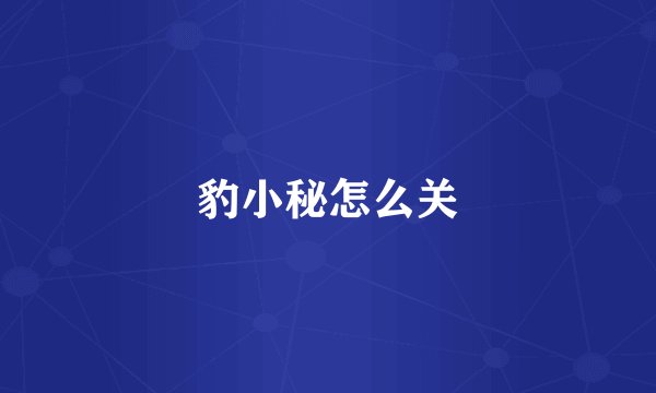 豹小秘怎么关