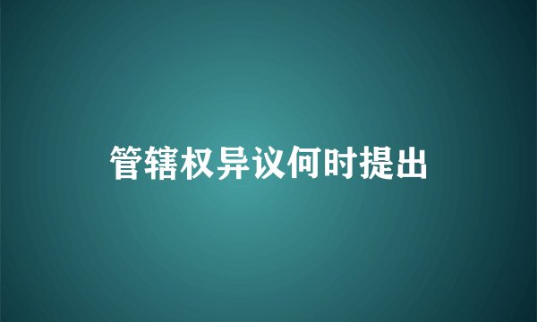 管辖权异议何时提出