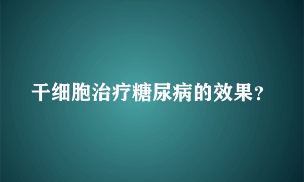 干细胞治疗糖尿病的效果？