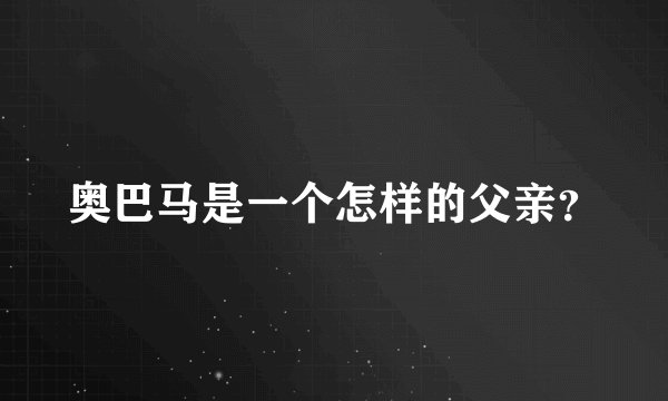 奥巴马是一个怎样的父亲？