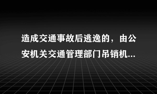 造成交通事故后逃逸的，由公安机关交通管理部门吊销机动车驾驶证