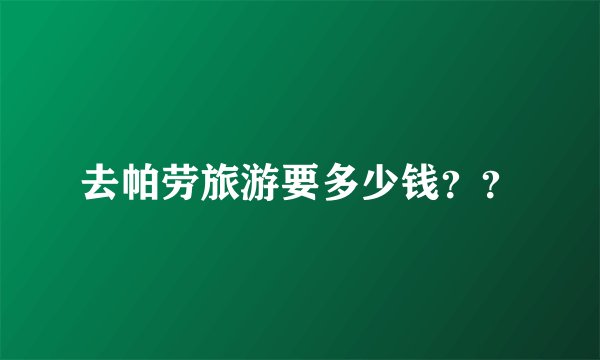 去帕劳旅游要多少钱？？