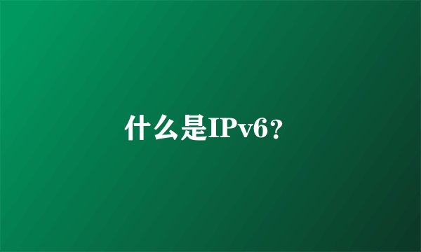 什么是IPv6？