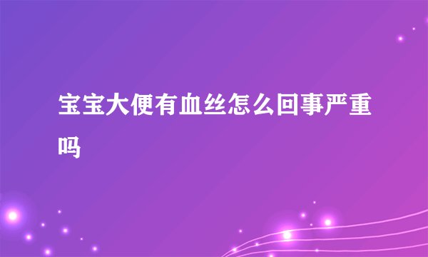 宝宝大便有血丝怎么回事严重吗