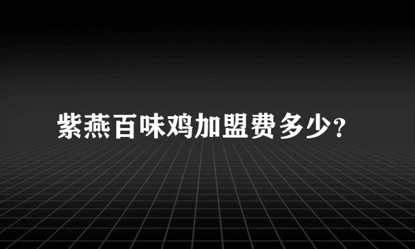 紫燕百味鸡加盟费多少？