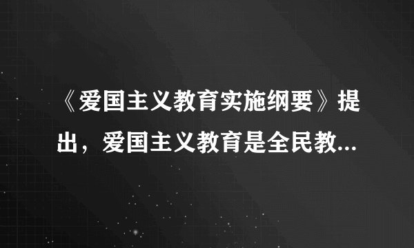 《爱国主义教育实施纲要》提出，爱国主义教育是全民教育，重点是什么