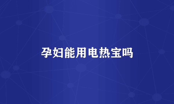 孕妇能用电热宝吗