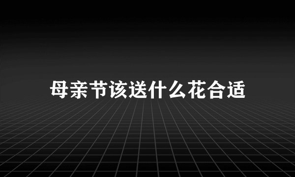 母亲节该送什么花合适