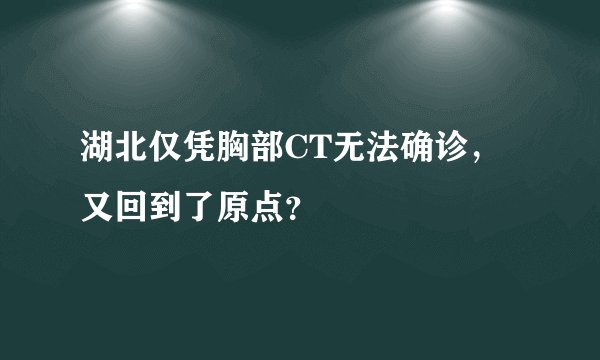 湖北仅凭胸部CT无法确诊，又回到了原点？