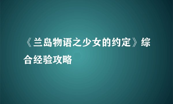 《兰岛物语之少女的约定》综合经验攻略