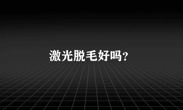 激光脱毛好吗？