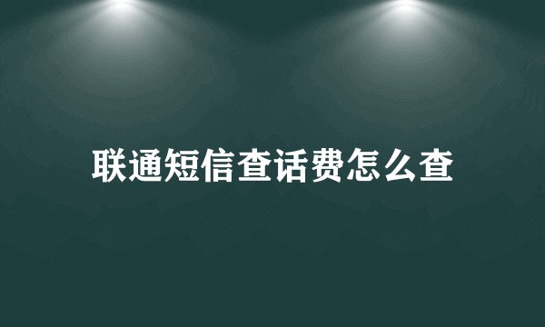 联通短信查话费怎么查