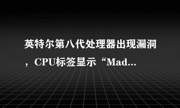 英特尔第八代处理器出现漏洞，CPU标签显示“Made in