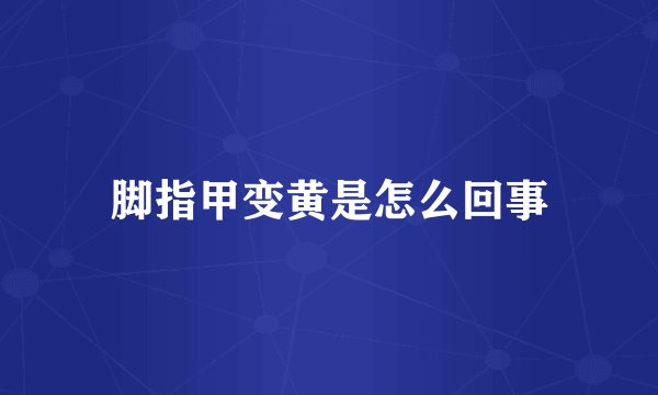 脚指甲变黄是怎么回事