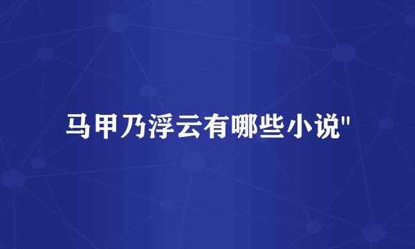 马甲乃浮云有哪些小说