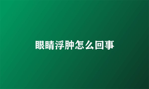眼睛浮肿怎么回事