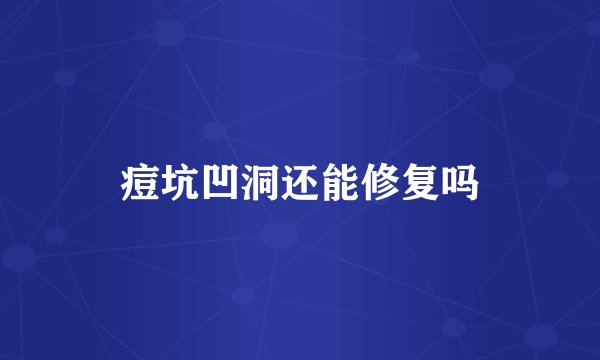 痘坑凹洞还能修复吗