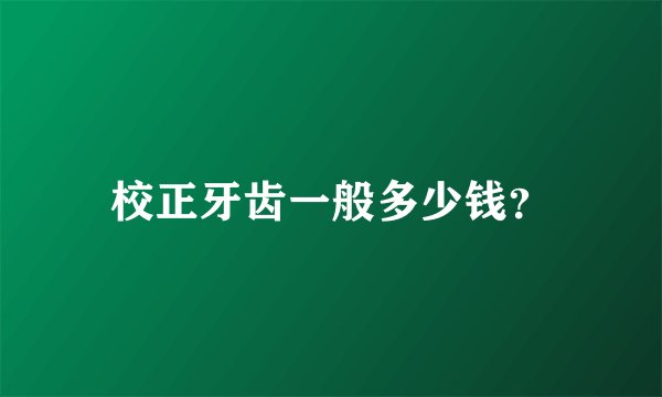 校正牙齿一般多少钱？