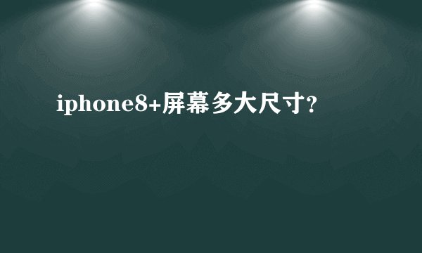 iphone8+屏幕多大尺寸？