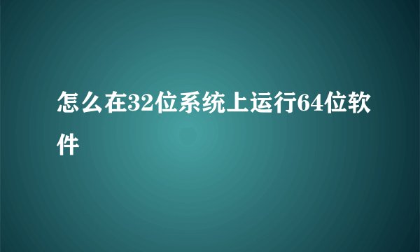 怎么在32位系统上运行64位软件