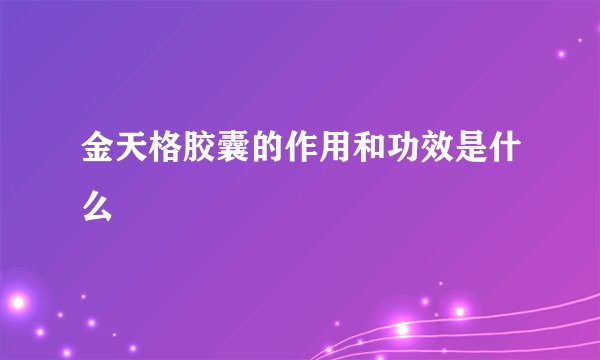 金天格胶囊的作用和功效是什么