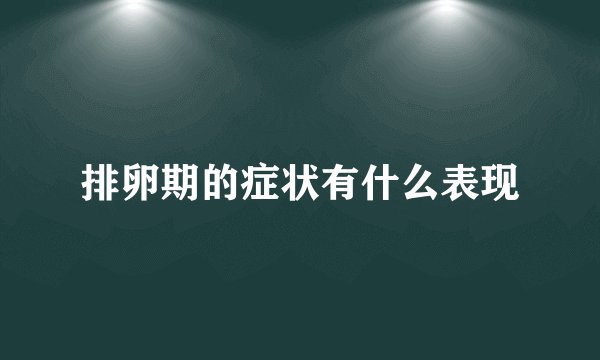 排卵期的症状有什么表现