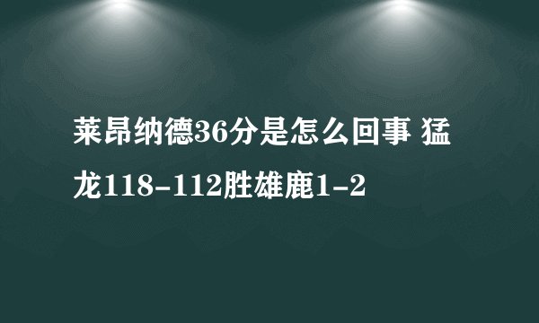 莱昂纳德36分是怎么回事 猛龙118-112胜雄鹿1-2